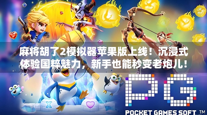 麻将胡了2模拟器苹果版上线!沉浸式体验国粹魅力,新手也能秒变老炮儿! 麻将胡了2模拟器苹果版上线!沉浸式体验国粹魅力,新手也能秒变老炮儿!