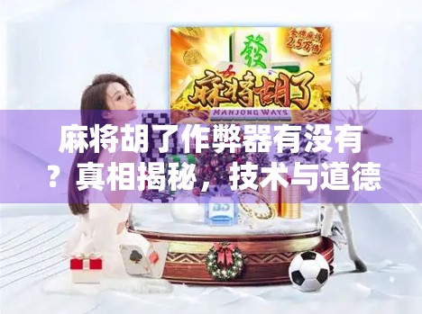 麻将胡了作弊器有没有？真相揭秘，技术与道德的边界在哪里？
