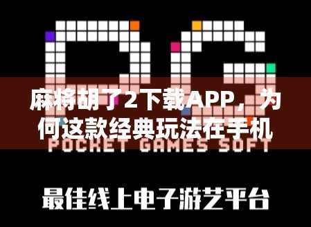 麻将胡了2下载APP,为何这款经典玩法在手机端依然人气不减? 麻将胡了2下载APP,为何这款经典玩法在手机端依然人气不减?