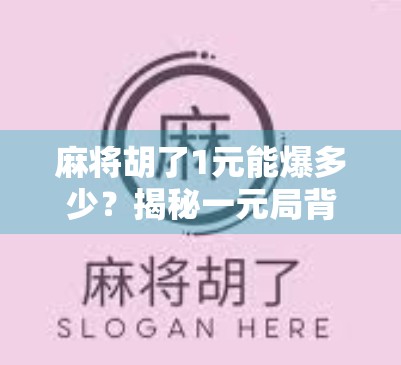 麻将胡了1元能爆多少？揭秘一元局背后的财富密码与人性博弈！