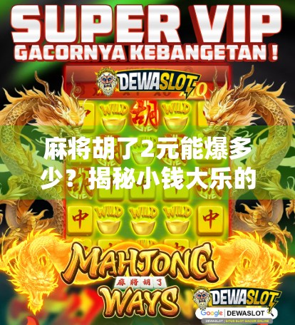 麻将胡了2元能爆多少?揭秘小钱大乐的底层逻辑与真实收益 麻将胡了2元能爆多少?揭秘小钱大乐的底层逻辑与真实收益