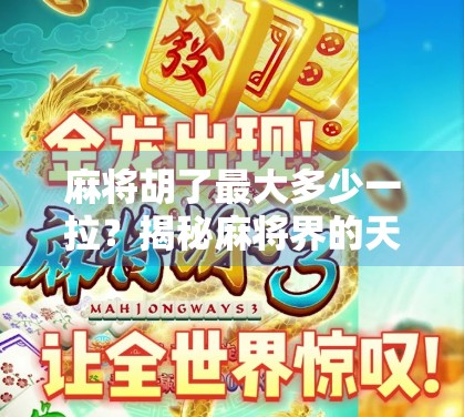 麻将胡了最大多少一拉？揭秘麻将界的天胡极限与玩家的疯狂梦想！