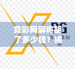 竞彩网麻将胡了多少钱?揭秘背后的钱财游戏与风险陷阱 竞彩网麻将胡了多少钱?揭秘背后的钱财游戏与风险陷阱