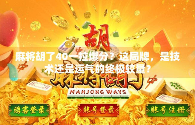 麻将胡了40一拉爆分?这局牌,是技术还是运气的终极较量? 麻将胡了40一拉爆分?这局牌,是技术还是运气的终极较量?