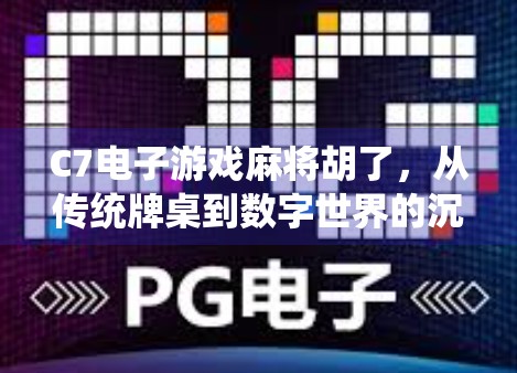 C7电子游戏麻将胡了，从传统牌桌到数字世界的沉浸式娱乐革命
