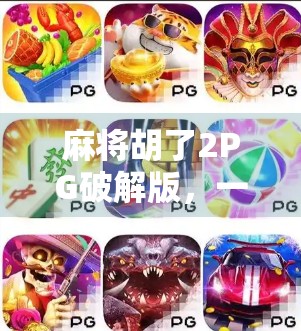 麻将胡了2PG破解版，一场虚拟娱乐的捷径陷阱，你真的赚到了吗？