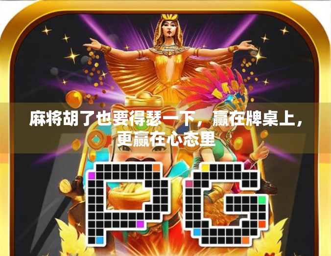 麻将胡了也要得瑟一下,赢在牌桌上,更赢在心态里 麻将胡了也要得瑟一下,赢在牌桌上,更赢在心态里