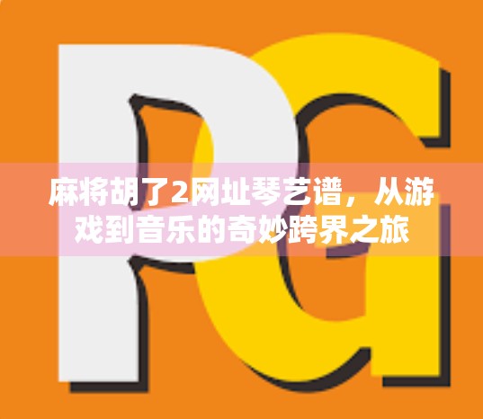 麻将胡了2网址琴艺谱，从游戏到音乐的奇妙跨界之旅