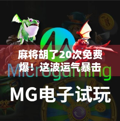 麻将胡了20次免费爆！这波运气暴击是真·人生赢家吗？