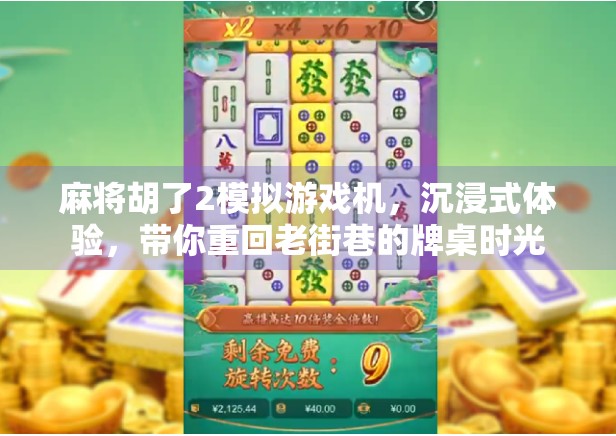 麻将胡了2模拟游戏机,沉浸式体验,带你重回老街巷的牌桌时光 麻将胡了2模拟游戏机,沉浸式体验,带你重回老街巷的牌桌时光
