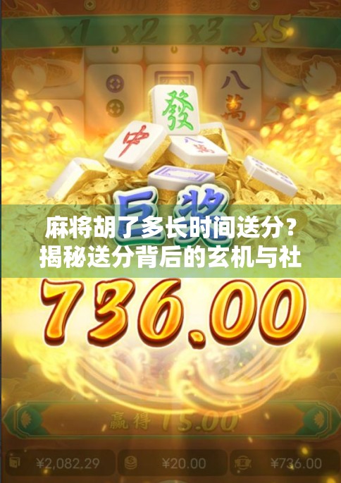 麻将胡了多长时间送分?揭秘送分背后的玄机与社交密码! 麻将胡了多长时间送分?揭秘送分背后的玄机与社交密码!