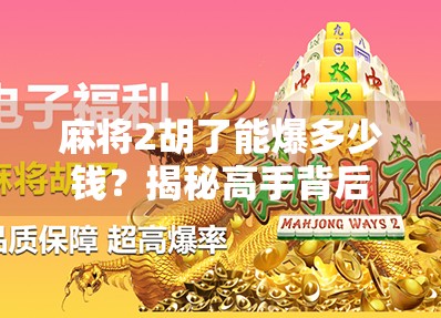 麻将2胡了能爆多少钱?揭秘高手背后的财富密码! 麻将2胡了能爆多少钱?揭秘高手背后的财富密码!