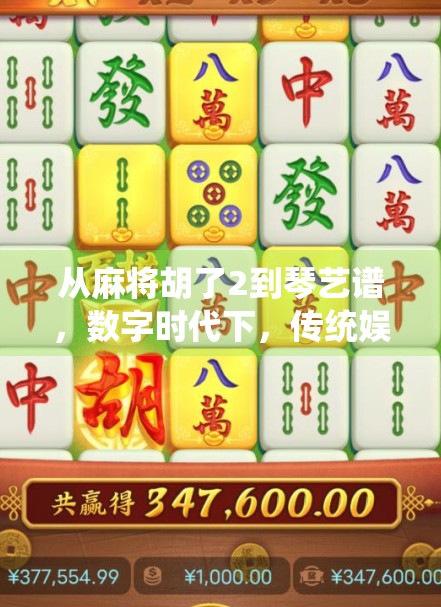 从麻将胡了2到琴艺谱，数字时代下，传统娱乐与艺术如何跨界共生？