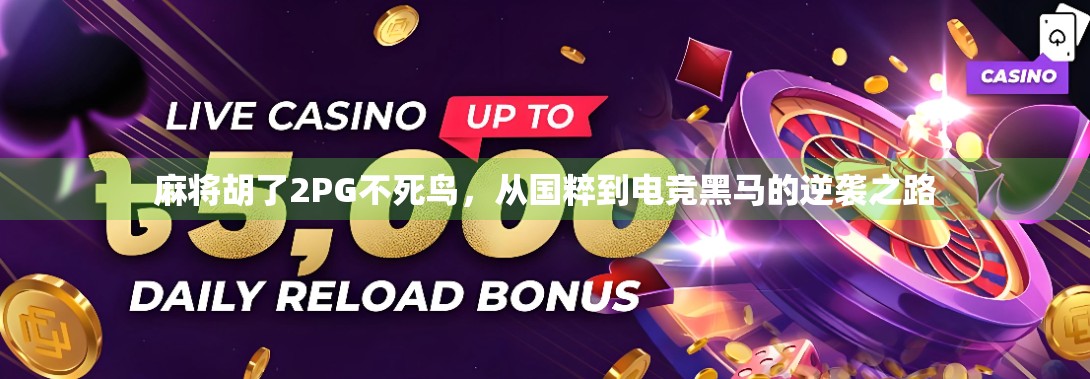 麻将胡了2PG不死鸟,从国粹到电竞黑马的逆袭之路 麻将胡了2PG不死鸟,从国粹到电竞黑马的逆袭之路