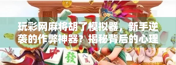 玩彩网麻将胡了模拟器,新手逆袭的作弊神器?揭秘背后的心理学与游戏逻辑 玩彩网麻将胡了模拟器,新手逆袭的作弊神器?揭秘背后的心理学与游戏逻辑