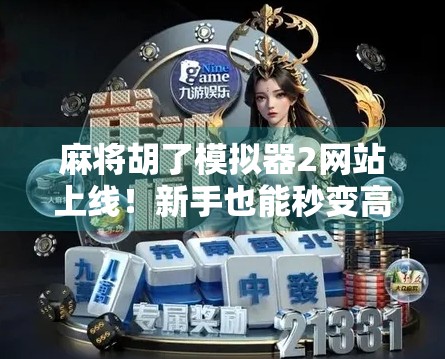 麻将胡了模拟器2网站上线！新手也能秒变高手，AI教你打牌不翻车！