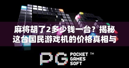 麻将胡了2多少钱一台？揭秘这台国民游戏机的价格真相与背后逻辑！