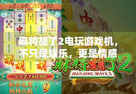麻将胡了2电玩游戏机,不只是娱乐,更是情感与记忆的载体 麻将胡了2电玩游戏机,不只是娱乐,更是情感与记忆的载体