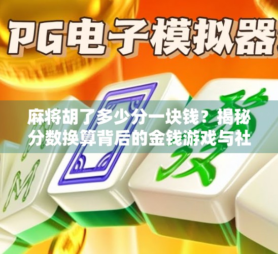 麻将胡了多少分一块钱？揭秘分数换算背后的金钱游戏与社交逻辑