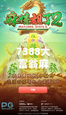 7388大富翁麻将胡了？一场全民狂欢背后的财富密码与社交新玩法！