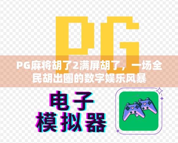 PG麻将胡了2满屏胡了,一场全民胡出圈的数字娱乐风暴 PG麻将胡了2满屏胡了,一场全民胡出圈的数字娱乐风暴