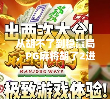 从胡不了到稳赢局，PG麻将胡了2进胡技巧全解析，新手也能秒变老手！