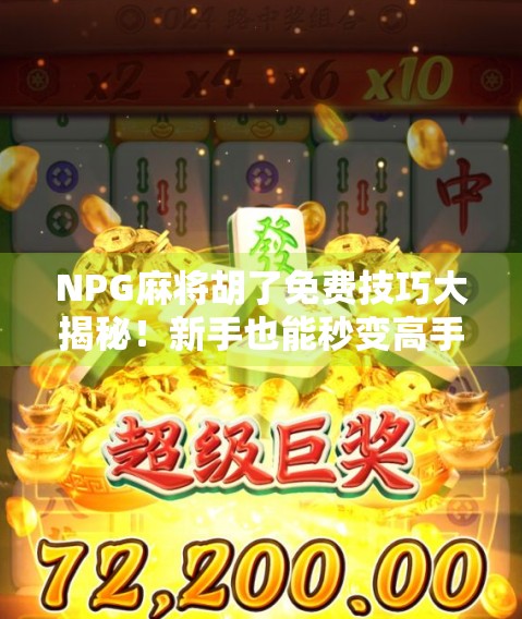 NPG麻将胡了免费技巧大揭秘!新手也能秒变高手,轻松赢钱不求人! NPG麻将胡了免费技巧大揭秘!新手也能秒变高手,轻松赢钱不求人!