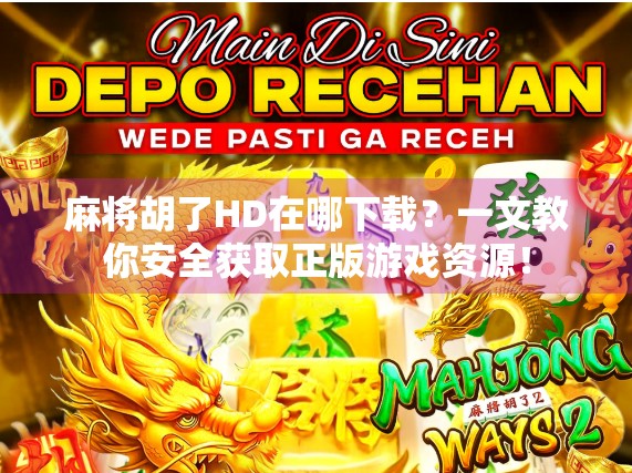 麻将胡了HD在哪下载?一文教你安全获取正版游戏资源! 麻将胡了HD在哪下载?一文教你安全获取正版游戏资源!