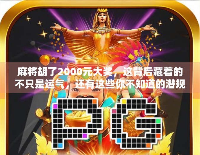 麻将胡了2000元大奖,这背后藏着的不只是运气,还有这些你不知道的潜规则! 麻将胡了2000元大奖,这背后藏着的不只是运气,还有这些你不知道的潜规则!