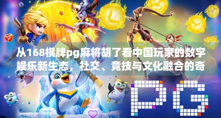 从168棋牌pg麻将胡了看中国玩家的数字娱乐新生态,社交、竞技与文化融合的奇妙共振 从168棋牌pg麻将胡了看中国玩家的数字娱乐新生态,社交、竞技与文化融合的奇妙共振