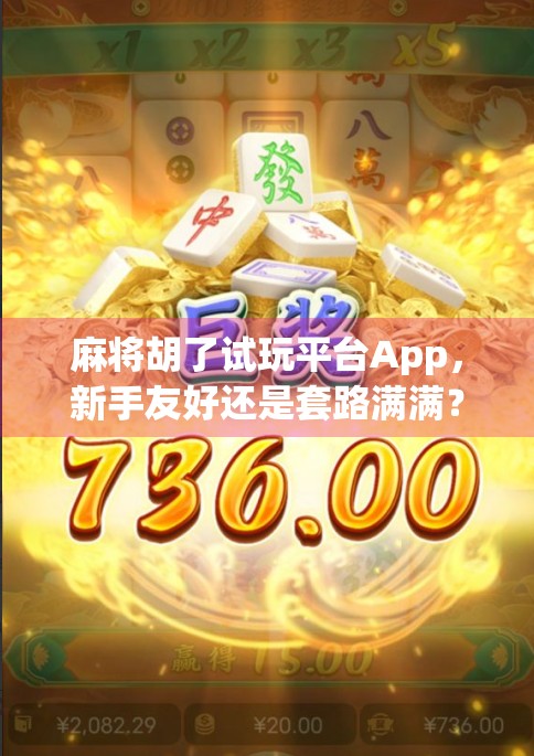 麻将胡了试玩平台App,新手友好还是套路满满?深度测评告诉你真相! 麻将胡了试玩平台App,新手友好还是套路满满?深度测评告诉你真相!