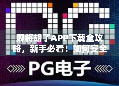 麻将胡了APP下载全攻略,新手必看!如何安全下载、避坑指南与实用技巧大公开! 麻将胡了APP下载全攻略,新手必看!如何安全下载、避坑指南与实用技巧大公开!