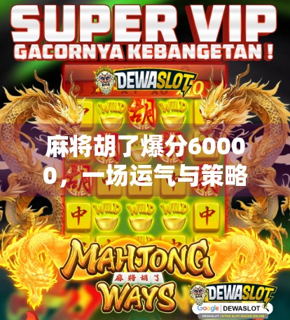 麻将胡了爆分60000，一场运气与策略的极限博弈，你真的懂吗？