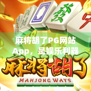 麻将胡了PG网站App,是娱乐利器还是陷阱?深度揭秘背后的风险与真相 麻将胡了PG网站App,是娱乐利器还是陷阱?深度揭秘背后的风险与真相