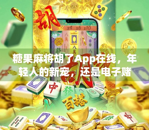 糖果麻将胡了App在线,年轻人的新宠,还是电子赌博的变种? 糖果麻将胡了App在线,年轻人的新宠,还是电子赌博的变种?