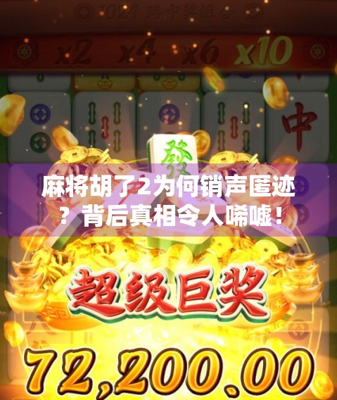 麻将胡了2为何销声匿迹？背后真相令人唏嘘！