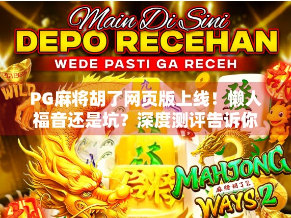 PG麻将胡了网页版上线!懒人福音还是坑?深度测评告诉你真相! PG麻将胡了网页版上线!懒人福音还是坑?深度测评告诉你真相!