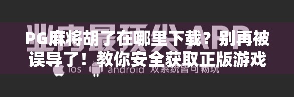 PG麻将胡了在哪里下载?别再被误导了!教你安全获取正版游戏的正确姿势! PG麻将胡了在哪里下载?别再被误导了!教你安全获取正版游戏的正确姿势!