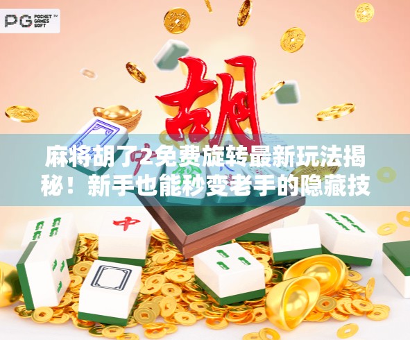 麻将胡了2免费旋转最新玩法揭秘!新手也能秒变老手的隐藏技巧全公开! 麻将胡了2免费旋转最新玩法揭秘!新手也能秒变老手的隐藏技巧全公开!