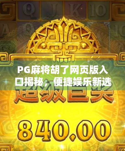 PG麻将胡了网页版入口揭秘,便捷娱乐新选择,玩转指尖上的牌局风云! PG麻将胡了网页版入口揭秘,便捷娱乐新选择,玩转指尖上的牌局风云!