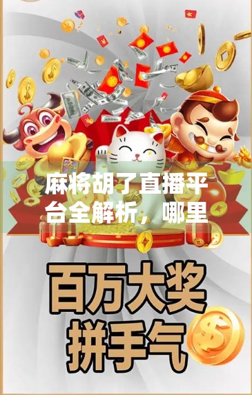 麻将胡了直播平台全解析，哪里能看最火的麻将赛事与高手对决？