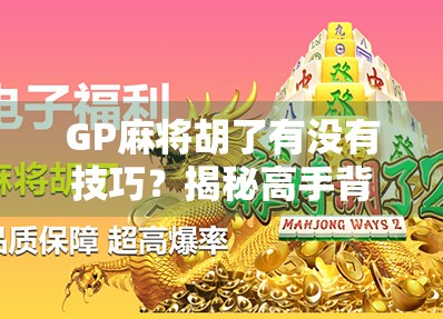 GP麻将胡了有没有技巧？揭秘高手背后的隐藏玩法与实战心法！