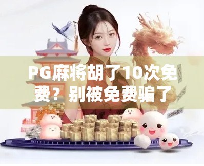 PG麻将胡了10次免费？别被免费骗了！揭秘背后的真实套路与防坑指南