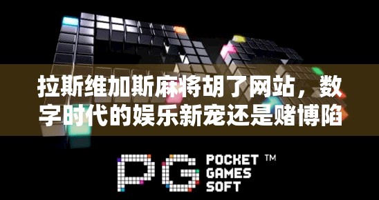拉斯维加斯麻将胡了网站,数字时代的娱乐新宠还是赌博陷阱? 拉斯维加斯麻将胡了网站,数字时代的娱乐新宠还是赌博陷阱?