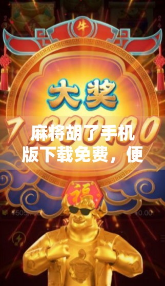 麻将胡了手机版下载免费，便捷娱乐还是数字陷阱？深度拆解这款免费游戏的真相