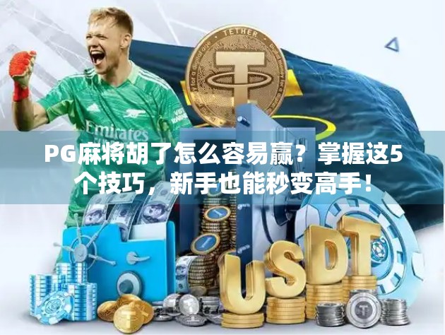 PG麻将胡了怎么容易赢？掌握这5个技巧，新手也能秒变高手！