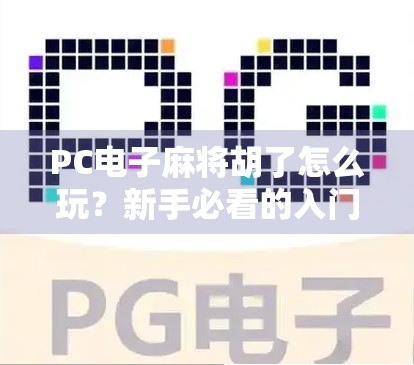PC电子麻将胡了怎么玩?新手必看的入门指南与进阶技巧全解析! PC电子麻将胡了怎么玩?新手必看的入门指南与进阶技巧全解析!