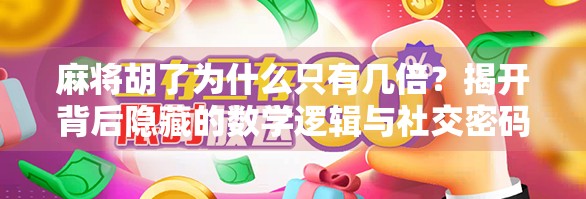 麻将胡了为什么只有几倍?揭开背后隐藏的数学逻辑与社交密码 麻将胡了为什么只有几倍?揭开背后隐藏的数学逻辑与社交密码