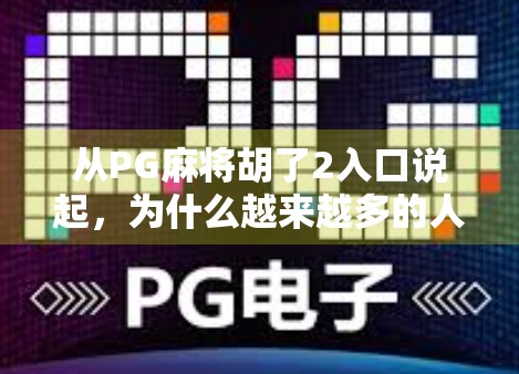 从PG麻将胡了2入口说起，为什么越来越多的人爱上了线上麻将？