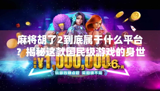 麻将胡了2到底属于什么平台?揭秘这款国民级游戏的身世之谜 麻将胡了2到底属于什么平台?揭秘这款国民级游戏的身世之谜